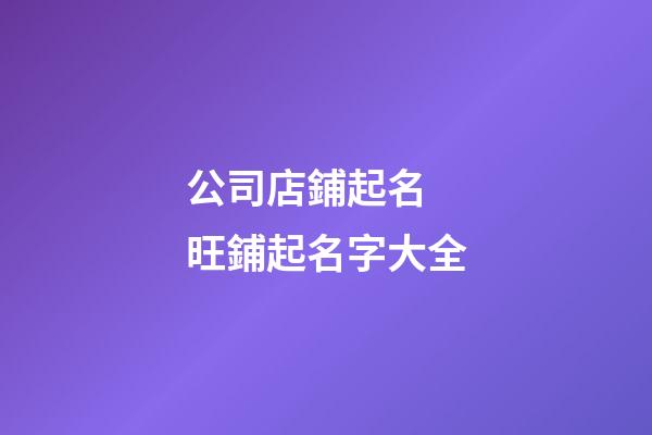公司店鋪起名 旺鋪起名字大全